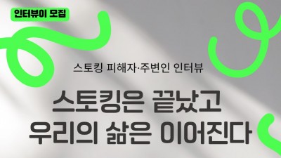 [모집] 스토킹 피해자, 주변인 인터뷰 「스토킹은 끝났고 우리의 삶은 이어진다」